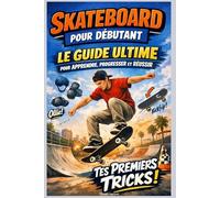 Skateboard pour Débutant : Le Guide Ultime pour Apprendre, Progresser et Réussir Tes Premiers Tricks
