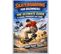 Skateboarding for Beginners: The Ultimate Guide to Learn, Progress and Land Your First Tricks