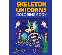 Skeleton Unicorns Coloring Book: Witchy Skeleton Unicorns Reading Tarot, Casting Spells & Telling Ghostly Futures - Perfect for Kids, Teens, and Halloween Lovers Ages 6-12+