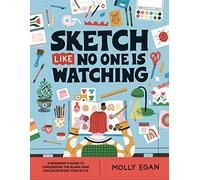 Sketch Like No One is Watching: A beginner's guide to conquering the blank page