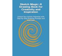 Sketch Magic: A Drawing Book for Creativity and Inspiration: Unlock Your Artistic Potential with Step-by-Step Drawing Prompts and Exercises