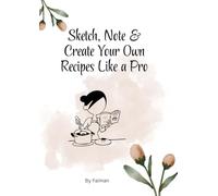 Sketch, Note & Create your own recipes like a pro: Your Personal Cookbook to Capture Flavors That Matter