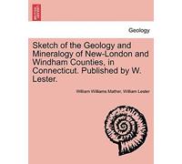 Sketch Of The Geology And Mineralogy Of New-London And Windham Counties, In Connecticut. Published By W. Lester.