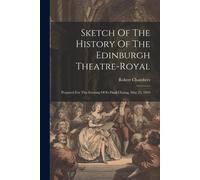 Sketch Of The History Of The Edinburgh Theatre-Royal: Prepared For This Evening Of Its Final Closing, May 25, 1859