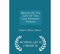 Sketch of the Life of the Late Ebenezer Francis - Scholar's Choice Edition