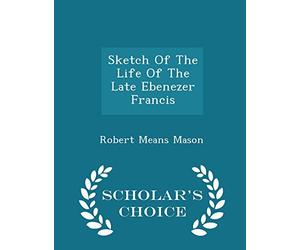 Sketch of the Life of the Late Ebenezer Francis - Scholar's Choice Edition