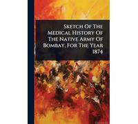 Sketch Of The Medical History Of The Native Army Of Bombay, For The Year 1874