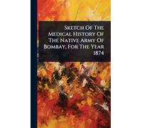 Sketch Of The Medical History Of The Native Army Of Bombay, For The Year 1874