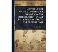 Sketch Of The Political History Of India From The Introduction Of Mr. Pitt's Bill, A.d. 1784, To The Present Date