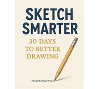 Sketch Smarter: 30 Days to Better Drawing Creative Drawing Challenge to Build Habits and Boost Imagination