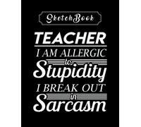 Sketchbook: Teacher I Am Allergic To Stupidity I Break Out In Sarcasm Sketchbook 8in X 11in Creative People And Students