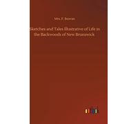 Sketches And Tales Illustrative Of Life In The Backwoods Of New Brunswick