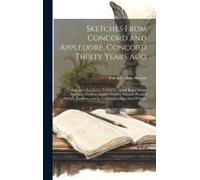 Sketches From Concord And Appledore. Concord Thirty Years Ago; Nathaniel Hawthorne; Louisa M. Alcott; Ralph Waldo Emerson; Matthew Arnold; David A. Wasson; Wendell Phillips; Appledore And Its Visitors