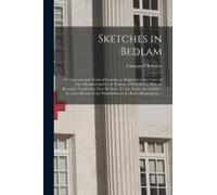 Sketches In Bedlam; Or Characteristic Traits Of Insanity, As Displayed In The Cases Of One Hundred And Forty Patients Of Both Sexes, Now, Or Recently,