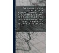 Sketches Of Ancient History Of The Six Nations Comprising First A Tale Of The Foundation Of The Great Island (Now North America), The Two Infants Born
