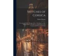 Sketches Of Corsica: Or, A Journal Written During A Visit To That Island, In 1823. With An Outline Of Its History, And Specimens Of The Lan