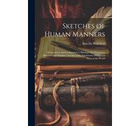 Sketches Of Human Manners: Delineated In Stories Intended To Illustrate The Characters, Religion, And Singular Customs Of The Inhabitants Of Diff
