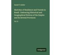 Sketches of Residence and Travels in Brazil: Embracing Historical and Geographical Notices of the Empire and its Several Provinces: Vol. II