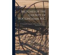 Sketches Of The County Of Rockingham, N.C.: Its Topography, Geography, Climate, Soil, And Resources, Agricultural And Mineral