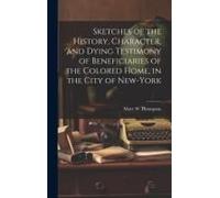 Sketches Of The History, Character, And Dying Testimony Of Beneficiaries Of The Colored Home, In The City Of New-York
