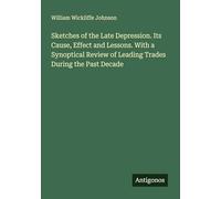 Sketches of the Late Depression. Its Cause, Effect and Lessons. With a Synoptical Review of Leading Trades During the Past Decade