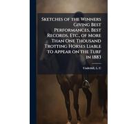 Sketches of the Winners Giving Best Performances, Best Records, Etc., of More Than One Thousand Trotting Horses Liable to Appear on the Turf in 1883