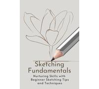 Sketching Fundamentals: Nurturing Skills with Beginner Sketching Tips and Techniques