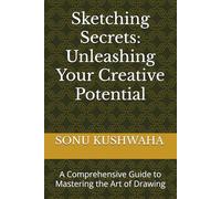 Sketching Secrets: Unleashing Your Creative Potential: A Comprehensive Guide to Mastering the Art of Drawing