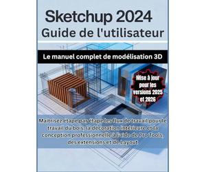 SketchUp 2024 Guide de l'utilisateur: Le manuel complet de modélisation 3D : Maîtrisez étape par étape les flux de travail pour le travail du bois, la ... de Pro Tools des extensions et de Layout