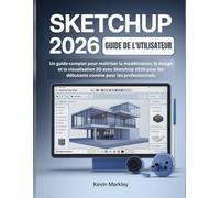SKETCHUP 2026 GUIDE DE L'UTILISATEUR: Un guide complet pour maîtriser la modélisation, le design et la visualisation 3D avec SketchUp 2026 pour les débutants comme pour les professionnels