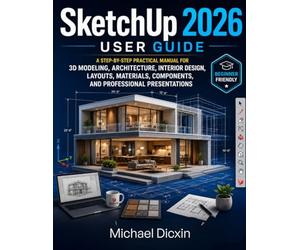 SketchUp 2026 User Guide: A Step-by-Step Practical Manual for 3D Modeling, Architecture, Interior Design, Layouts, Materials, Components, and Professional Presentations