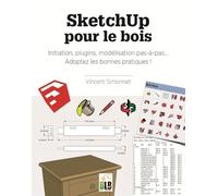 SketchUp pour le bois : Initiation, plugins, modélisation pas-à-pas... Adoptez les bonnes pratiques !