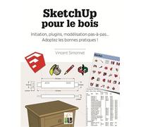 SketchUp pour le bois Initiation, plugins, modélisation pas à pas. Adoptez les bonnes pratiques! - Vincent Simonnet - Blb-Bois Editions - broché - Guide