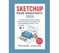 SketchUp pour les débutants 2025: Le guide pratique complet de la conception 3D, des aménagements intérieurs et des projets de bricolage