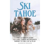 Ski Tahoe: The Ultimate Guide to Lake Tahoe Ski Resorts, Where to Ski, Eat and Play