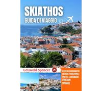 SKIATHOS GUIDA DI VIAGGIO 2025-2026: Spiagge dorate, Notti al porto, Sentieri forestali, Escursioni tra le isole e Monasteri
