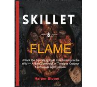 Skillet & Flame: Unlock the Secrets of Cast Iron Cooking in the Wild - A Bold Cookbook of Timeless Outdoor Techniques and Recipes