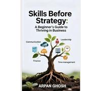 Skills Before Strategy:: A Beginner’s Guide to Thriving in Business