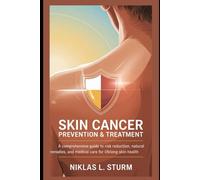 Skin Cancer Prevention & Treatment: A Comprehensive Guide to Risk Reduction, Natural Remedies, and Medical Care for Lifelong Skin Health