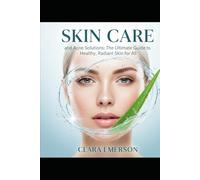 Skin Care and Acne Solutions: The Ultimate Guide to Healthy, Radiant Skin for All