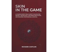 SKIN IN THE GAME: A Stakeholder's Field Guide to Navigating Project Uncertainty, Retaining Reputation and Ensuring Professional Survival