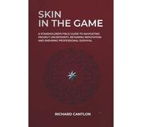 SKIN IN THE GAME: A Stakeholder's Field Guide to Navigating Project Uncertainty, Retaining Reputation and Ensuring Professional Survival