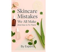 Skincare Mistakes We All Make: And How To Fix Them - A Practical Guide to Healthier Skin