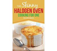 Skinny Halogen Oven Cooking For One: Single Serving, Healthy, Low Calorie Halogen Oven Recipes Under 200, 300 and 400 Calories