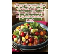 Skinny Vegetarian Slow Cooker Delights: 91 Healthy And Flavorful Recipes For Meatless Meals