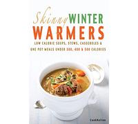 Skinny Winter Warmers Recipe Book: Low Calorie Soups, Stews, Casseroles & One Pot Meals Under 300, 400 & 500 Calories