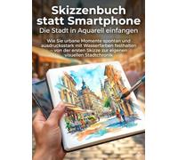 Skizzenbuch statt Smartphone: Die Stadt in Aquarell einfangen: Wie Sie urbane Momente spontan und ausdrucksstark mit Wasserfarben festhalten - von der ersten Skizze zur eigenen visuellen Stadtchronik