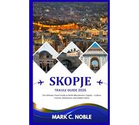 SKOPJE TRAVEL GUIDE 2026: The Ultimate Travel Guide to North Macedonia’s Capital - Culture, Cuisine, Attractions, and Hidden Gems