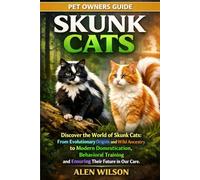SKUNK CATS: Discover the World of Skunk Cats: From Evolutionary Origins and Wild Ancestry to Modern Domestication, Behavioral Training, Health Management, and Ensuring Their Future in Our Care.