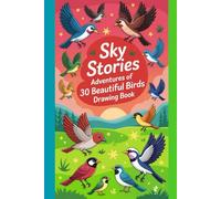 Sky Stories Adventures of 30 Beautiful Birds Drawing Book: Discover, Draw & Explore the Magical World of Birds with Inspiring Sketch Pages for Kids, Teens & Nature Lovers